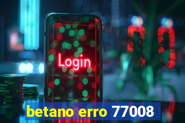 betano erro 77008